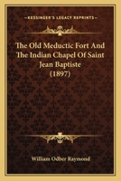 The Old Meductic Fort And The Indian Chapel Of Saint Jean Baptiste (1897) 1165885743 Book Cover