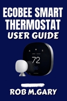 Ecobee Smart Thermostat User Guide: Step-by-Step Instructions to Maximize Comfort, Cut Energy Bills, and Control Your Smart Home B0FQPJ6R17 Book Cover