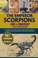 THE EMPEROR SCORPIONS CARE & OWNERSHIP FOR BEGINNERS: The Complete Guide to Care, Feeding, Breeding, Nutrition, Habitat, Diet, Interaction, Cost, and Habitat Setup for Exotic Scorpion Enthusiasts B0FQV3V6X7 Book Cover