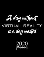 A Day Without Virtual Reality Is A Day Wasted 2020 Planner: Nice 2020 Calendar for Virtual Reality Fan | Christmas Gift Idea Virtual Reality Theme | ... Journal for 2020 | 120 pages 8.5x11 inches 1711653691 Book Cover