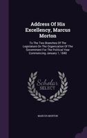 Address of His Excellency, Marcus Morton: To the Two Branches of the Legislature on the Organization of the Government for the Political Year Commencing January 1, 1840 135465210X Book Cover