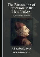 The Persecution of Professors in the New Turkey: Expulsion of Excellence A A Facebook Book 1443873276 Book Cover