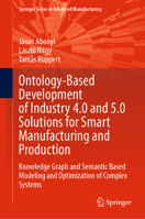 Ontology-based Development of Industry 4.0 and 5.0 Solutions for Smart Manufacturing and Production: Knowledge Graph and Semantic Based Modeling and ... (Springer Series in Advanced Manufacturing) 3031474430 Book Cover