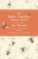 The Roller Entrance Bottom Board Which Makes Bee-Keeping Pleasant and Profitable 1473334322 Book Cover