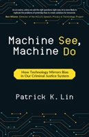 Machine See, Machine Do: How Technology Mirrors Bias in Our Criminal Justice System 1637308213 Book Cover