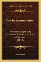 Die Staatensuccession: Volkerrechtliche Und Staatsrechtliche Praxis Im XIX Jahrhundert (1898) 1161129162 Book Cover