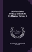 Miscellaneous Writings of the Late Dr. Maginn; Volume 4 1358052727 Book Cover