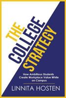 The College Strategy: How Ambitious Students Create Workplace Value While on Campus 1979575185 Book Cover