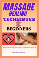 MASSAGE HEALING TECHNIQUES FOR BEGINNERS: "Simple Healing Techniques For Beginners To Boost Mental Clarity And Emotional Wellness" B0DPN7FZZ2 Book Cover