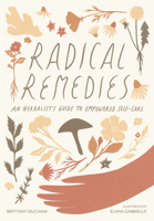 Radical Remedies: An Herbalist's Guide to Empowered Self-Care 1611806720 Book Cover