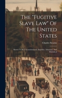 The "fugitive Slave Law" Of The United States: Shown To Be Unconstitutional, Impolitic, Inhuman, And Diabolical 1022261215 Book Cover