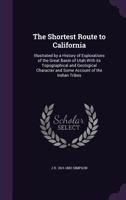 The Shortest Route to California: Illustrated by a History of Explorations of the Great Basin of Utah With its Topographical and Geological Character 1347156984 Book Cover