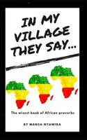 In My Village They Say....: The wisest book of African proverbs 1074160932 Book Cover