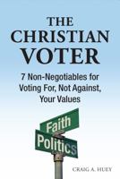 The Christian Voter : 7 Non-Negotiables for Voting for, Not Against, Your Values 0578770288 Book Cover