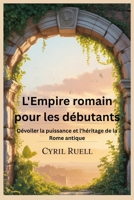 L'Empire romain pour les débutants: Dévoiler la puissance et l'héritage de la Rome antique (French Edition) B0FLKMR83B Book Cover