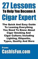 27 Lessons to Help You Become a Cigar Expert: The Guide to Leaning What You Need to Know About Cigar Smoking Etiquette, Lighting, Cutting, Buying, Spotting Fake Cubans, and Much More 1451550863 Book Cover