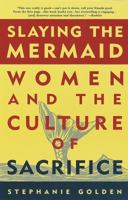 Slaying the Mermaid: Women and the Culture of Sacrifice 0609804359 Book Cover