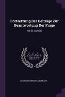 Fortsetzung Der Beiträge Zur Beantwortung Der Frage: Ob Es Gut Sei 1378356187 Book Cover