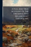 A full and true account of the dreadful and melancholy earthquake, which happened between twelve and one o'clock in the morning, on Thursday the fifth instant. 1247498794 Book Cover