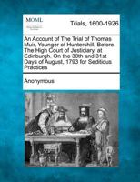 An Account of the Trial of Thomas Muir, Younger of Huntershill, Before the High Court of Justiciary, at Edinburgh. On the 30th and 31st Days of August, 1793, for Seditious Practices 127551734X Book Cover