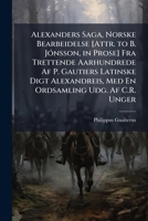 Alexanders Saga, Norske Bearbeidelse [Attr. to B. JÃ3nsson, in Prose] Fra Trettende Aarhundrede Af P. Gautiers Latinske Digt Alexandreis, Med En Ordsamling Udg. Af C.R. Unger (Norwegian Edition) 1023889943 Book Cover