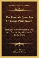 The forensic speeches of David Paul Brown: selected from important trials and embracing a period of forty years / edited by Robert Eden Brown. 1240000987 Book Cover