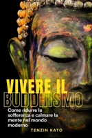Vivere il Buddhismo: Come ridurre la sofferenza e calmare la mente nel mondo moderno (Italian Edition) B0GJS73KQX Book Cover