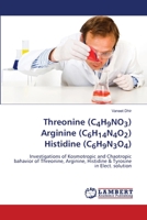 Threonine (C4H9NO3) Arginine (C6H14N4O2) Histidine (C6H9N3O4): Investigations of Kosmotropic and Chaotropic bahavior of Threonine, Arginine, Histidine & Tyrosine in Elect. solution 6202667923 Book Cover