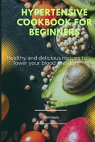 Hypertensive cookbook for beginners: Healthy and delicious recipes to lower your blood pressure B0BXMTJRRP Book Cover