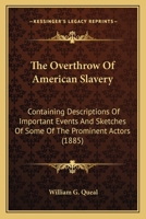 The Overthrow of American Slavery: Containing Descriptions of Important Events and Sketches of Some of the Prominent Actors (Classic Reprint) 1014569249 Book Cover