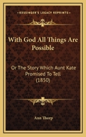 With God All Things Are Possible: Or The Story Which Aunt Kate Promised To Tell 1120054575 Book Cover