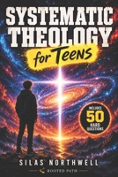 Systematic Theology for Teens: Clear, Honest Answers to Life’s Biggest Questions to Build a Faith That Makes Sense in a Confusing World B0GFN1H7FT Book Cover