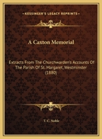 A Caxton Memorial: Extracts From The Churchwarden's Accounts Of The Parish Of St. Margaret, Westminster 1169508391 Book Cover