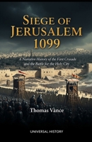 Siege of Jerusalem 1099: A Narrative History of the First Crusade and the Battle for the Holy City B0GSBR1DMT Book Cover