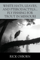 White Hats, Leaves, and Pterodactyls...Fly Fishing for Trout in Missouri 1977253148 Book Cover