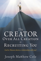 The Creator Over All Creation Is Recruiting You: God in Heaven desires a relationship with you! 1662850271 Book Cover