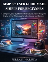 GIMP 3.2 USER GUIDE MADE SIMPLE FOR BEGINNERS: A Complete, Step by Step Guide to Layers, Retouching, and Digital Art for Photographers, Designers, and Content Creators B0H85XSCSH Book Cover