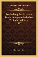 Die Stellung Der Privaten Beleuchtungsgesellschaften Zu Stadt Und Staat (1893) 1161130233 Book Cover