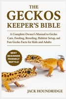 THE GECKOS KEEPER’S BIBLE: A Complete Owner’s Manual to Gecko Care, Feeding, Breeding, Habitat Setup, Health Tips, and Fun Gecko Facts for Kids and Adults B0FN858Q4B Book Cover
