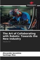 The Art of Collaborating with Robots: Towards the New Industry 6209516157 Book Cover