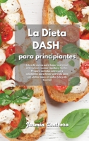 La Dieta DASH para Principiantes: Libro de cocina para bajar la presi�n arterial con recetas r�pidas y f�ciles. Prepare comidas sabrosas y saludables para llevar una vida sana con platos bajos en sodi 1801830967 Book Cover