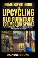 Home Expert Guide to Upcycling Old Furniture for Modern Spaces: Strategies for Modernizing Antique Pieces B0DY4Y6Z44 Book Cover