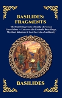 Basilides: Fragments: The Surviving Texts of Early Christian Gnosticism - Uncover the Esoteric Teachings, Mystical Wisdom & Lost Secrets of Antiquity ... Reading) (Library of Alexandria - Esoteric) 1807926680 Book Cover