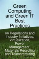 Green Computing and Green IT Best Practices on Regulations and Industry Initiatives, Virtualization, Power Management, Materials Recycling and Telecommuting 1921523441 Book Cover