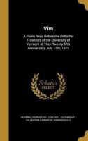 Vim: a poem read before the Delta psi fraternity of the University of Vermont at their twenty-fifth anniversary, July 13th, 1875 1341520676 Book Cover