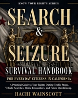 SEARCH AND SEIZURE SURVIVAL HANDBOOK FOR EVERYDAY CITIZENS IN CALIFORNIA: A Practical Guide to Your Rights During Traffic Stops, Vehicle Searches, Home Encounters, and Police Questioning. B0GYL8FPT8 Book Cover
