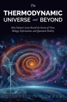 The Thermodynamic Universe and Beyond: How Nature's Laws Reveal the Secrets of Time, Biology, Information, and Quantum Reality 1964328004 Book Cover