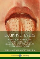 Eruptive Fevers: A History of Medicine - Scarlet Fever, Measles, Small-Pox and Treatments in the 19th Century 178987081X Book Cover