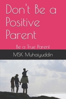 Don't Be a Positive Parent: Be a True Parent B08MHQHP26 Book Cover