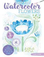 Just Add Watercolor Flowers: Easy Techniques and Beautiful Patterns for True Beginners 1497203732 Book Cover